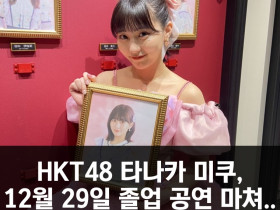 HKT48 타나카 미쿠, 2023년 12월 29일 졸업 공연 마쳐.. HKT48 10년의 여정 눈물의 공연으로 마무리