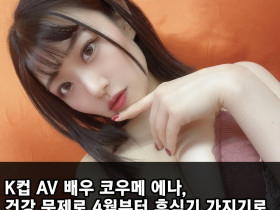 K컵 AV 배우 코우메 에나, 건강 문제로 4월부터 휴식기 가지기로.. 2년 전부터 난청과 빈혈에 시달려