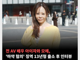 전 AV 배우 아이자와 모에, '마약 혐의' 징역 13년형 출소 후 인터뷰 - 부제 : 여성 교도소의 성생활