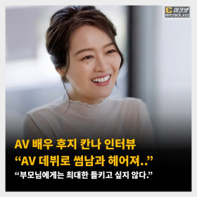 AV 배우 후지 칸나 인터뷰 “AV 데뷔로 썸남과 헤어져..”,“부모님에게는 최대한 들키고 싶지 않다.”