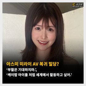 아스미 미라이 AV 복귀 밀당? ‘부활은 기대하지마.’, ‘케이팝 아이돌 처럼 세계에서 활동하고 싶어.’