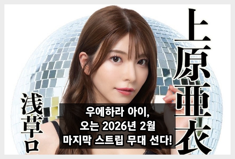 우에하라 아이, 마지막 스트립 무대 선다! 2026년 2월 한달간 특별 공연 예정 上原亜衣