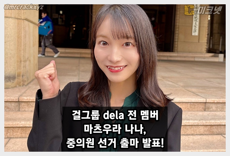 걸그룹 dela 마츠우라 나나, 중의원 출마 선언 및 정계 진출 도전!