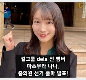 걸그룹 dela 마츠우라 나나, 중의원 출마 선언 및 정계 진출 도전!